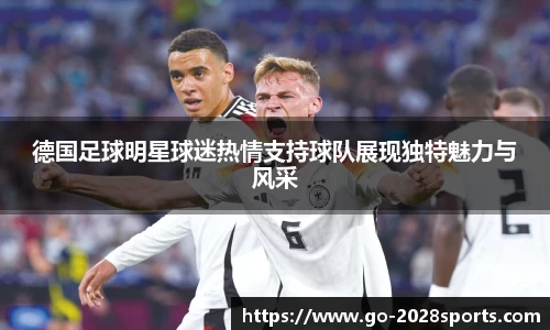 德国足球明星球迷热情支持球队展现独特魅力与风采